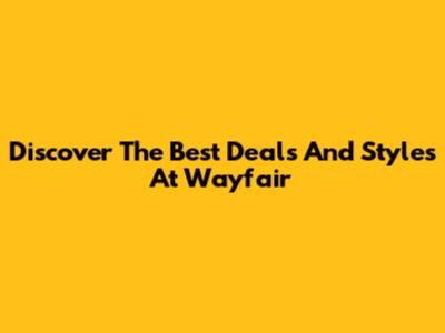 Discover The Best Deals And Styles At Wayfair
