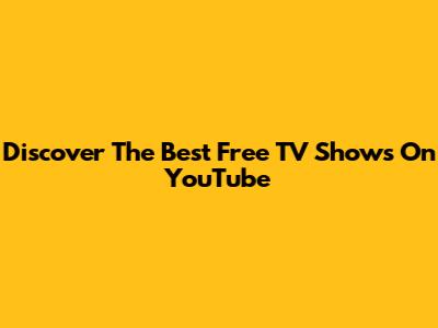 Discover The Best Free TV Shows On YouTube