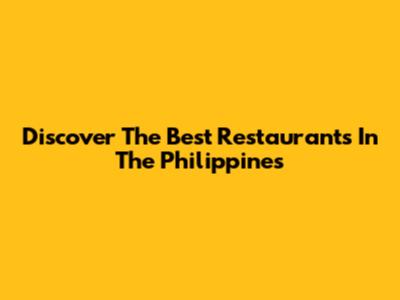 Discover The Best Restaurants In The Philippines