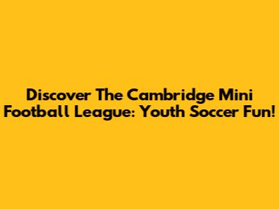 Discover The Cambridge Mini Football League: Youth Soccer Fun!