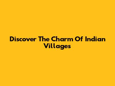 Discover The Charm Of Indian Villages