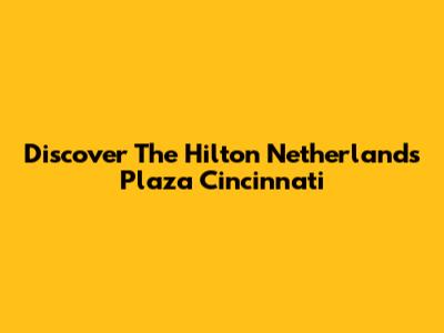 Discover The Hilton Netherlands Plaza Cincinnati