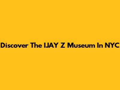 Discover The IJAY Z Museum In NYC