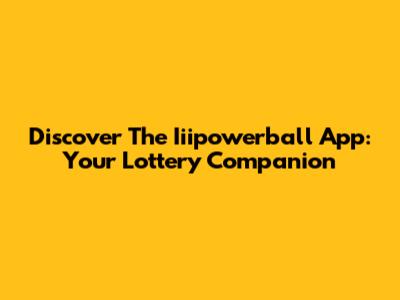 Discover The Iiipowerball App: Your Lottery Companion