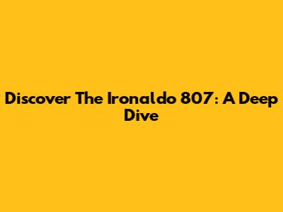 Discover The Ironaldo 807: A Deep Dive