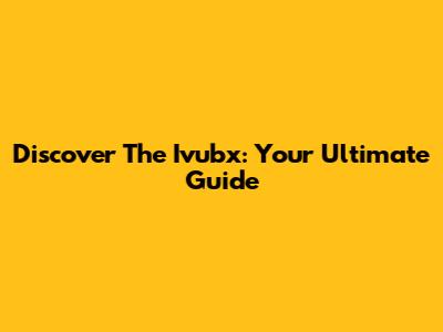Discover The Ivubx: Your Ultimate Guide
