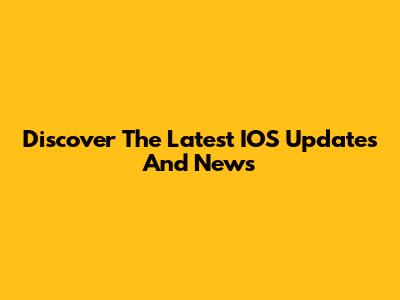 Discover The Latest IOS Updates And News