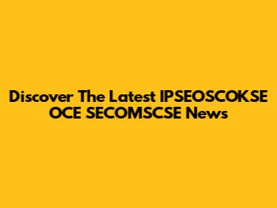 Discover The Latest IPSEOSCOKSE OCE SECOMSCSE News