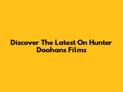 Discover The Latest On Hunter Doohan's Films