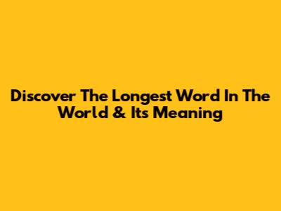 Discover The Longest Word In The World & Its Meaning