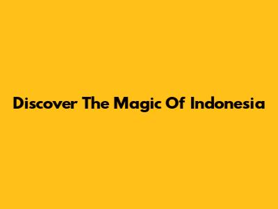 Discover The Magic Of Indonesia