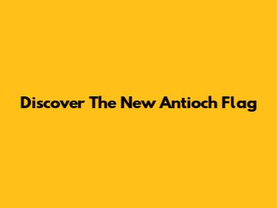 Discover The New Antioch Flag