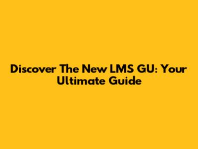 Discover The New LMS GU: Your Ultimate Guide