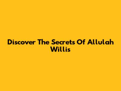 Discover The Secrets Of Allulah Willis