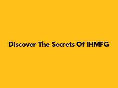 Discover The Secrets Of IHMFG