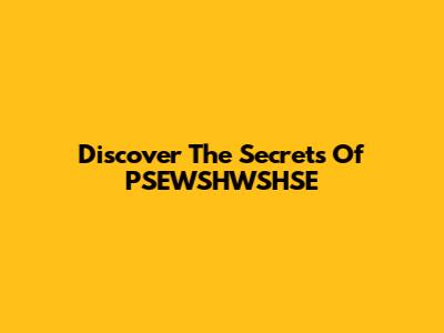 Discover The Secrets Of PSEWSHWSHSE