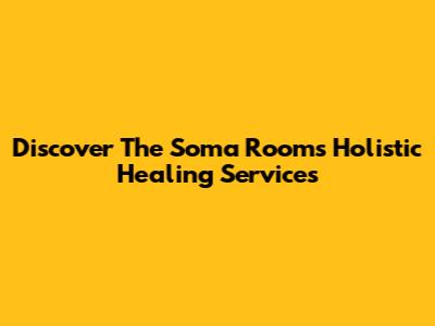 Discover The Soma Room's Holistic Healing Services