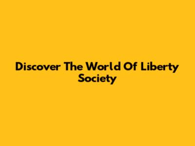 Discover The World Of Liberty Society
