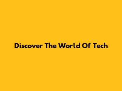 Discover The World Of Tech