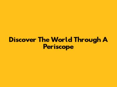 Discover The World Through A Periscope