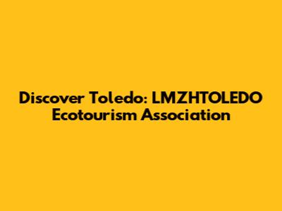 Discover Toledo: LMZHTOLEDO Ecotourism Association