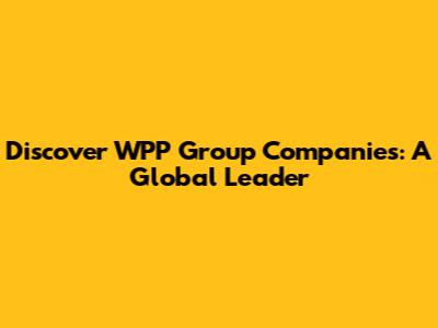 Discover WPP Group Companies: A Global Leader