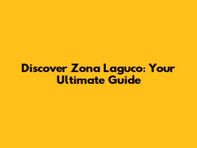 Discover Zona Laguco: Your Ultimate Guide