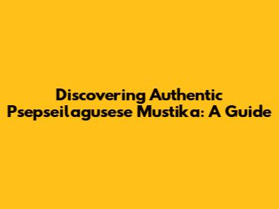 Discovering Authentic Psepseilagusese Mustika: A Guide