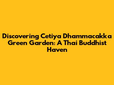 Discovering Cetiya Dhammacakka Green Garden: A Thai Buddhist Haven