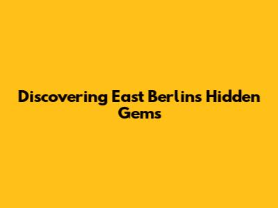 Discovering East Berlin's Hidden Gems