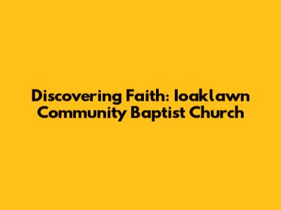 Discovering Faith: Ioaklawn Community Baptist Church