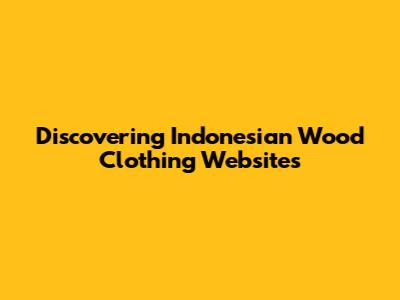 Discovering Indonesian Wood Clothing Websites