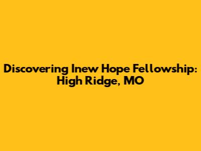Discovering Inew Hope Fellowship: High Ridge, MO