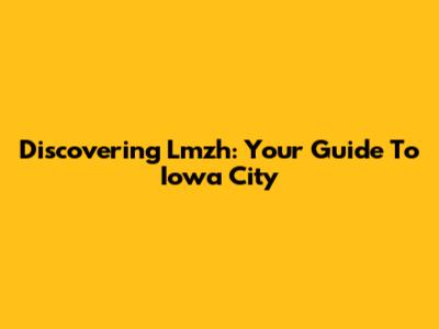 Discovering Lmzh: Your Guide To Iowa City
