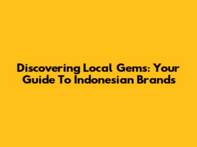 Discovering Local Gems: Your Guide To Indonesian Brands
