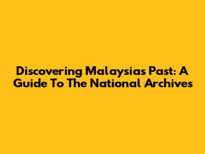 Discovering Malaysia's Past: A Guide To The National Archives