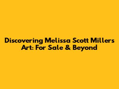 Discovering Melissa Scott Miller's Art: For Sale & Beyond
