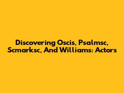 Discovering Oscis, Psalmsc, Scmarksc, And Williams: Actors