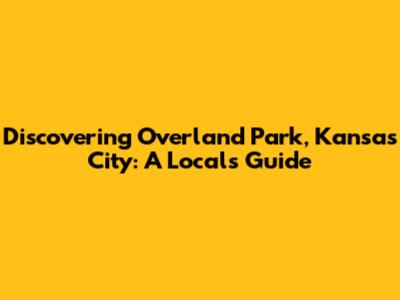 Discovering Overland Park, Kansas City: A Local's Guide
