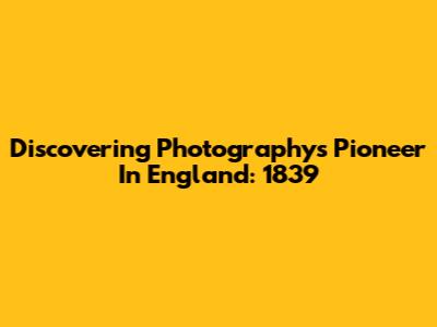 Discovering Photography's Pioneer In England: 1839
