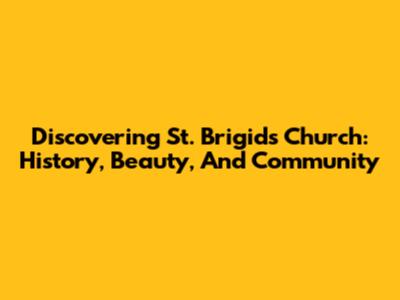 Discovering St. Brigid's Church: History, Beauty, And Community
