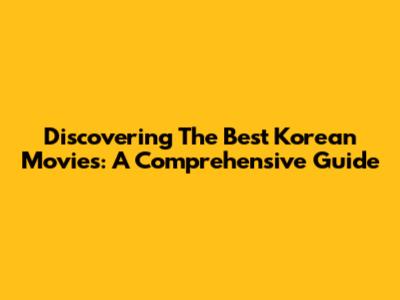Discovering The Best Korean Movies: A Comprehensive Guide