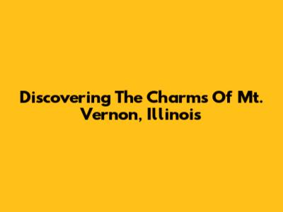 Discovering The Charms Of Mt. Vernon, Illinois