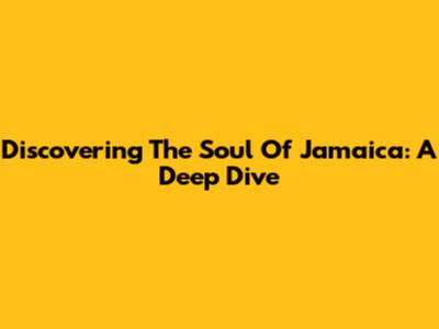 Discovering The Soul Of Jamaica: A Deep Dive