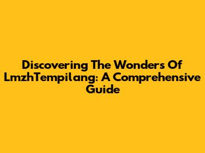 Discovering The Wonders Of LmzhTempilang: A Comprehensive Guide