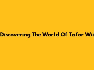 Discovering The World Of Tafor Wii