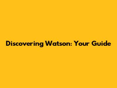 Discovering Watson: Your Guide