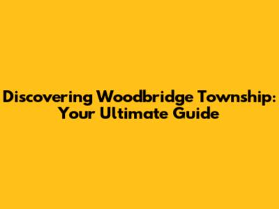 Discovering Woodbridge Township: Your Ultimate Guide