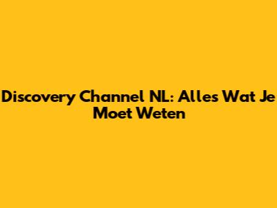 Discovery Channel NL: Alles Wat Je Moet Weten