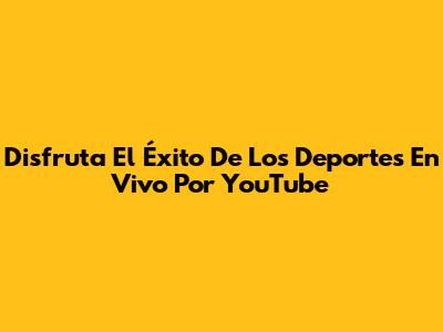 Disfruta El Éxito De Los Deportes En Vivo Por YouTube
